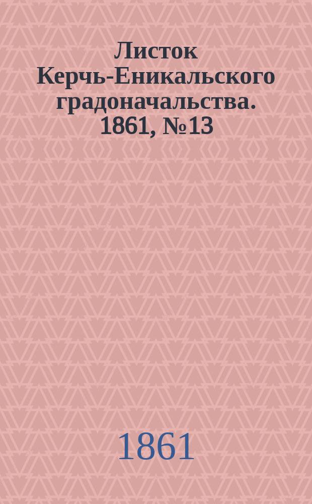 Листок Керчь-Еникальского градоначальства. 1861, № 13 (26 марта)