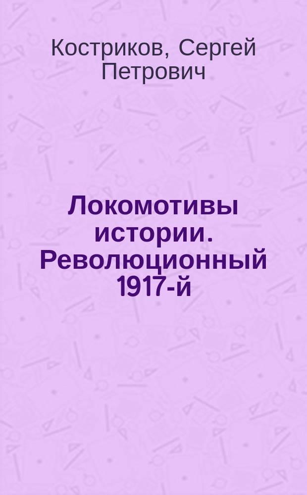 Локомотивы истории. Революционный 1917-й