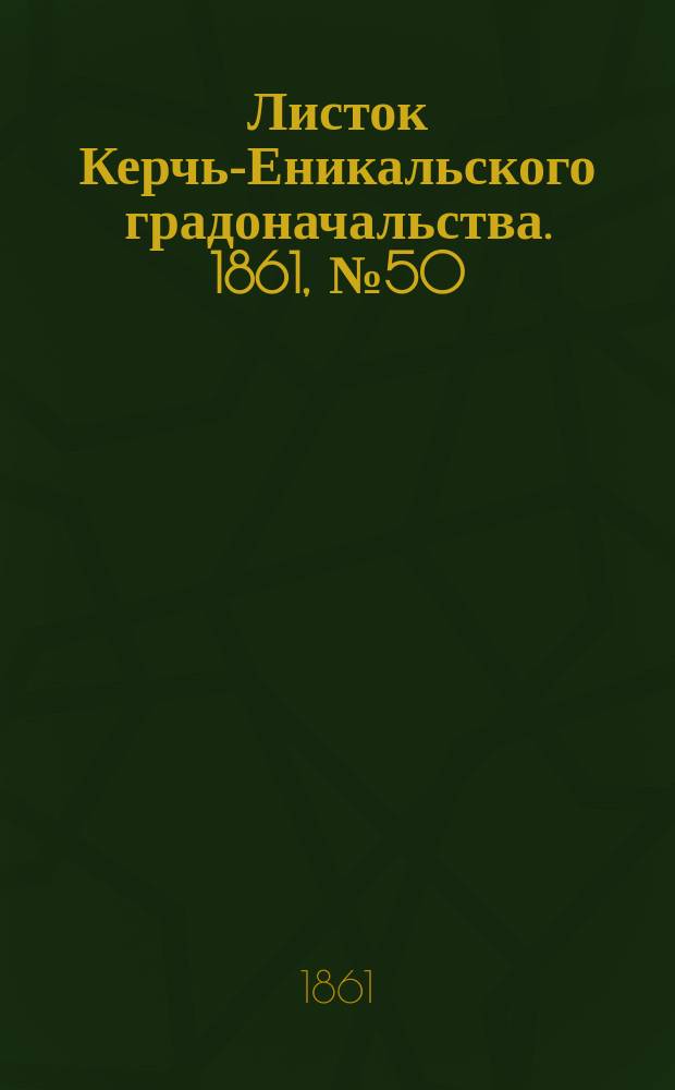 Листок Керчь-Еникальского градоначальства. 1861, № 50 (10 дек.)