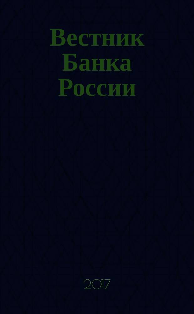 Вестник Банка России : Оператив. информ. Центр. банка Рос. Федерации. 2017, № 47 (1881)