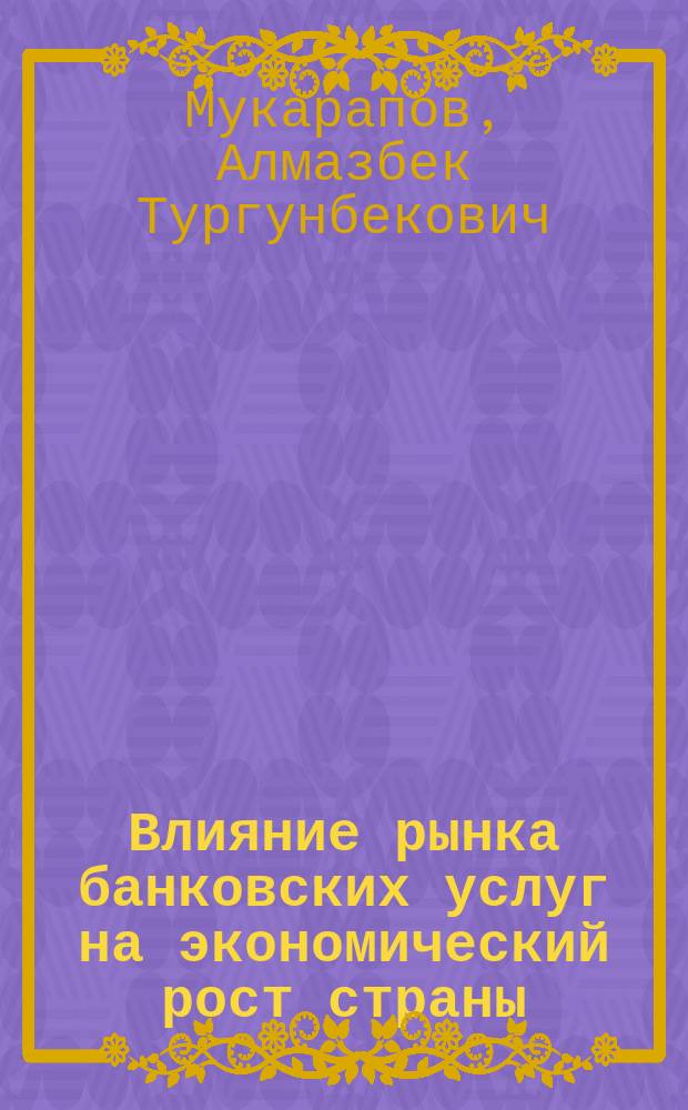 Влияние рынка банковских услуг на экономический рост страны : автореферат диссертации на соискание ученой степени кандидата экономических наук : специальность 08.00.01 - экономическая теория