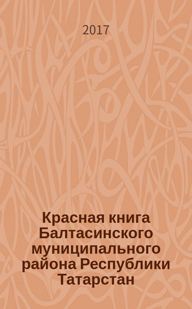 Красная книга Балтасинского муниципального района Республики Татарстан = Татарстан Республикасы Балтач муниципаль районы кызыл китабы