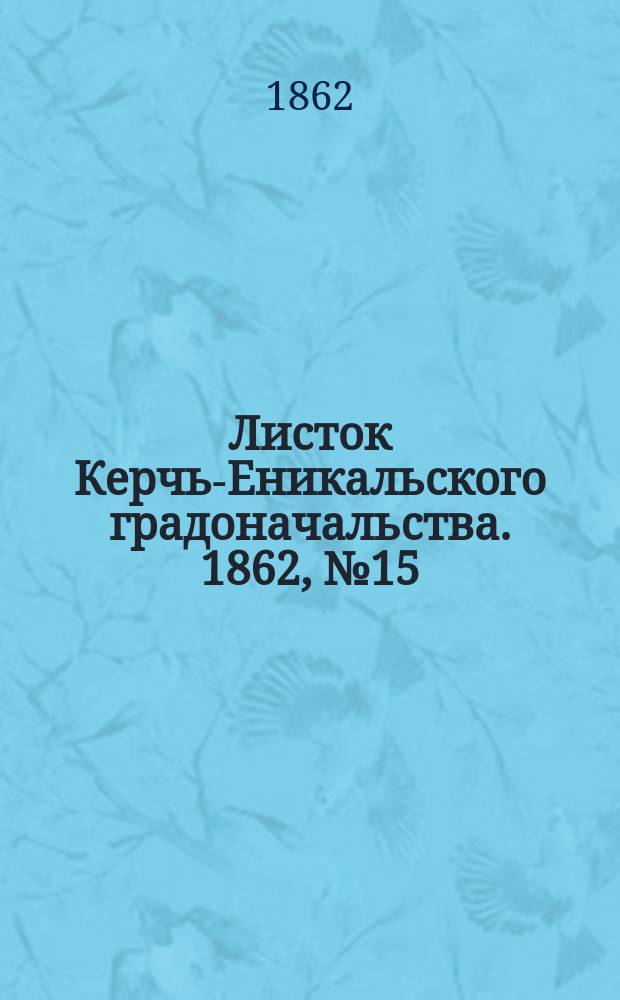 Листок Керчь-Еникальского градоначальства. 1862, № 15 (15 апр.)