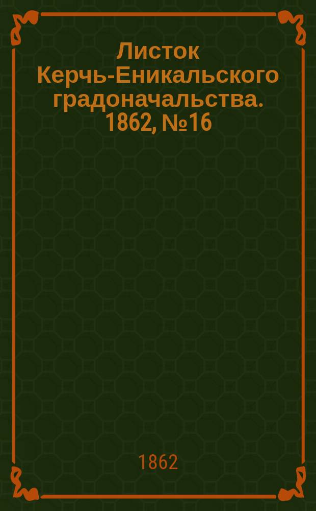 Листок Керчь-Еникальского градоначальства. 1862, № 16 (22 апр.)