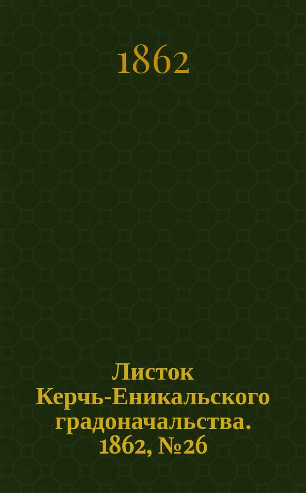 Листок Керчь-Еникальского градоначальства. 1862, № 26 (1 июля)