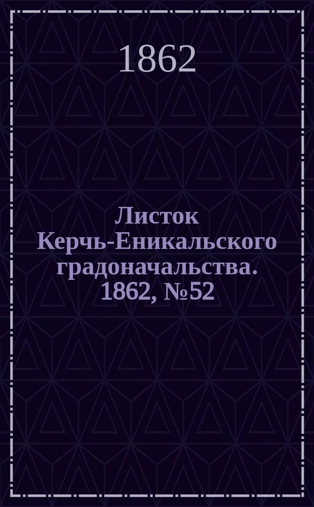 Листок Керчь-Еникальского градоначальства. 1862, № 52 (30 дек.)