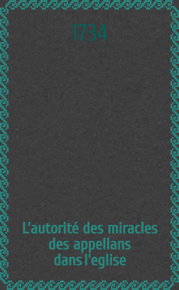 L'autorité des miracles des appellans dans l'eglise : ou traité dogmatique, dans lequel en examinant la matiere des miracles en elle-même, & montrant que S. Augustin est l'interpréte de l'eglise sur ce point, on fait voir l'abus que les constitutionnaires font du témoignage de ce pere. Que les miracles étant la preuve des preuves, on ne peut donner atteinte à leur autorité sans ébranler les fondemens de la religion: et qu'on a lieu de le craindre des principes semés dans les derniers mandemens de MM. les archevêques de Paris, de Sens, de Cambray, d'Embrun, &c. auxquels on répond en réfutant toutes les autres difficultés qu'ils font pour ôter créance aux miracles des appellans, & cacher le sceau qu'ils portent