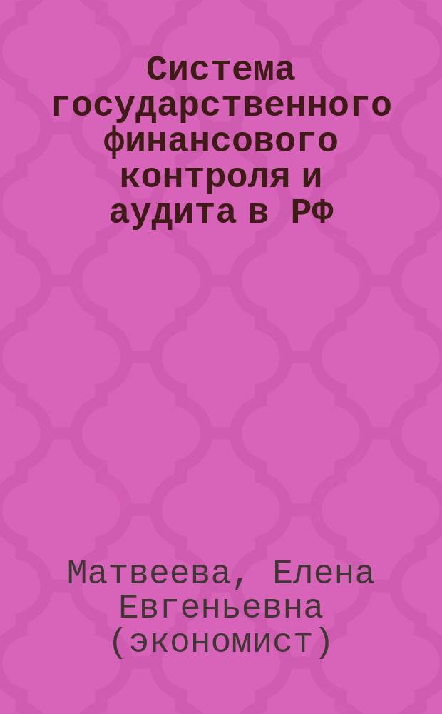 Система государственного финансового контроля и аудита в РФ: проблемы и перспективы : монография