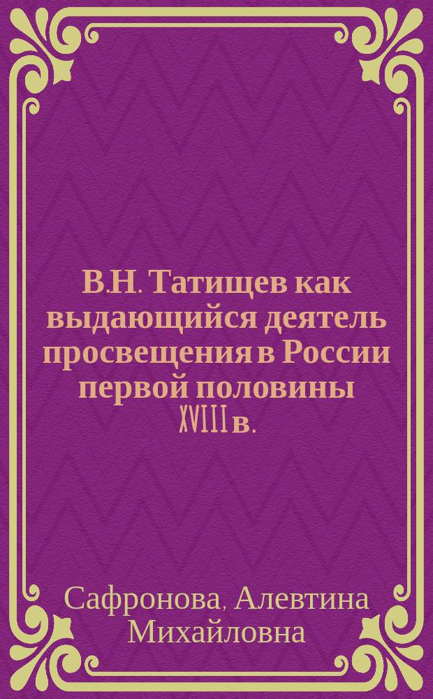 В.Н. Татищев как выдающийся деятель просвещения в России первой половины XVIII в.: к 330-летию со дня рождения