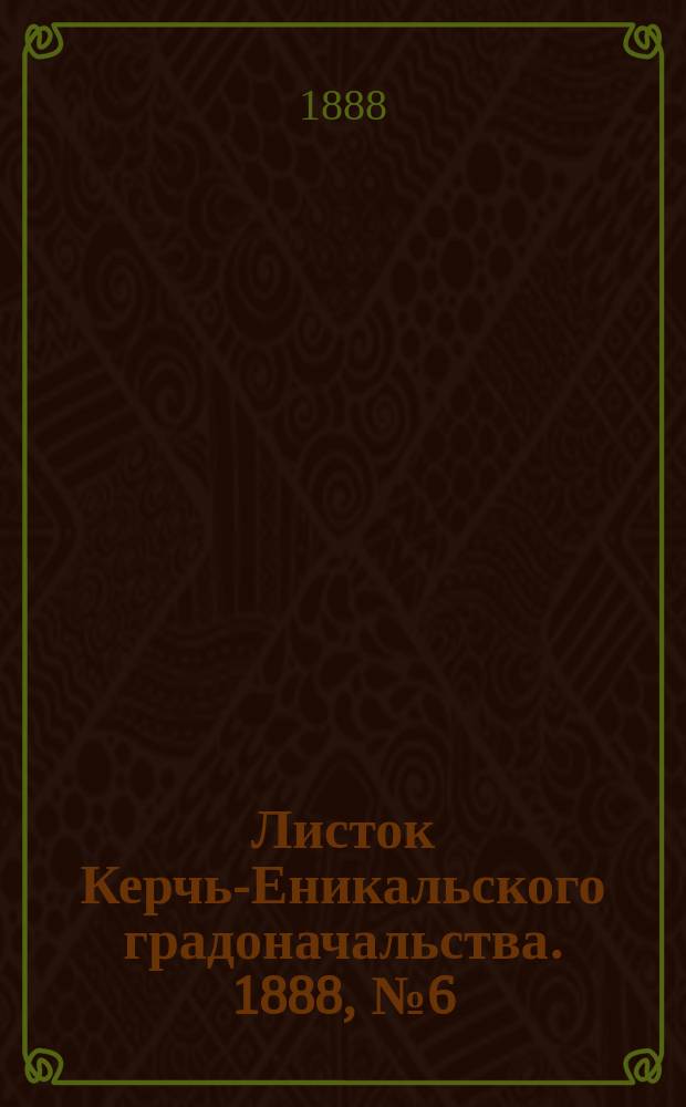 Листок Керчь-Еникальского градоначальства. 1888, № 6 (7 февр.)