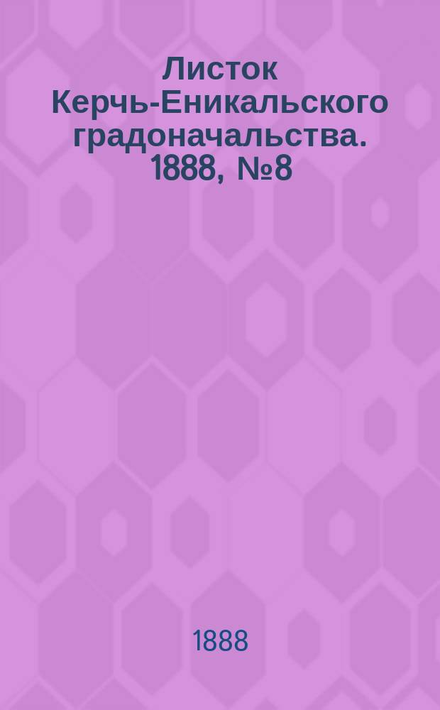 Листок Керчь-Еникальского градоначальства. 1888, № 8 (21 февр.)