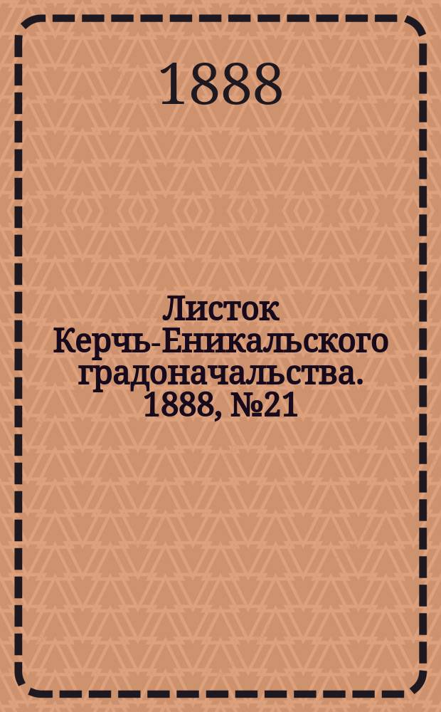 Листок Керчь-Еникальского градоначальства. 1888, № 21 (29 мая)