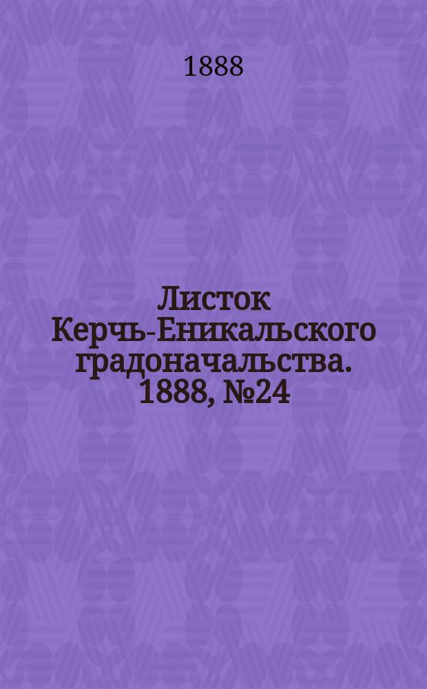 Листок Керчь-Еникальского градоначальства. 1888, № 24 (19 июня)