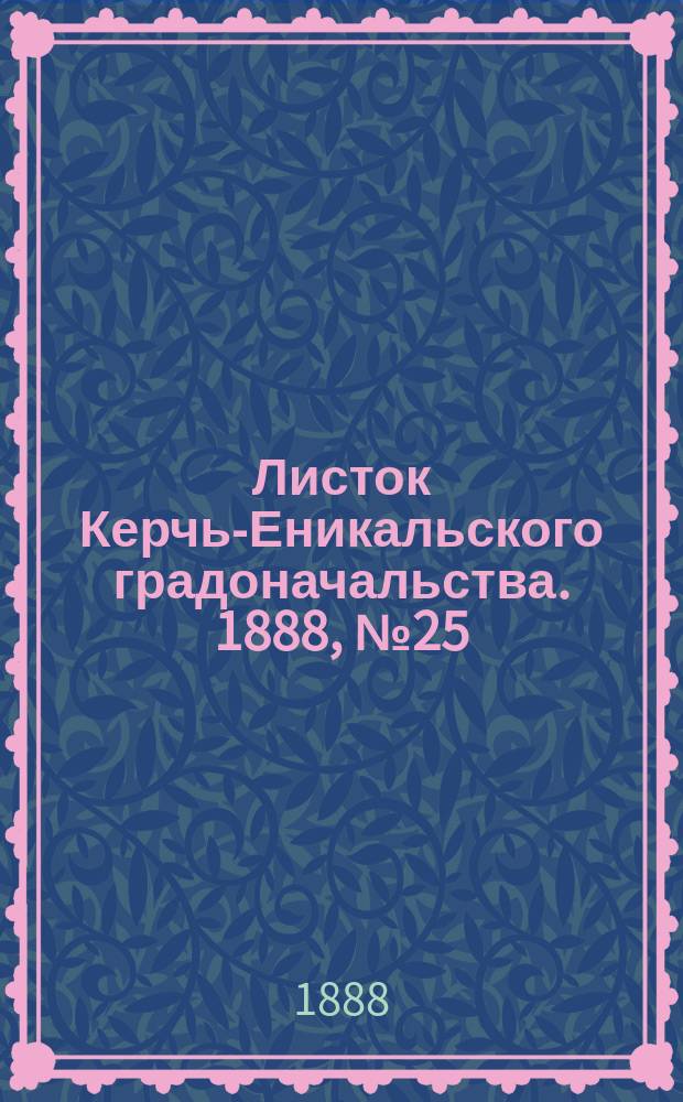 Листок Керчь-Еникальского градоначальства. 1888, № 25 (26 июня)