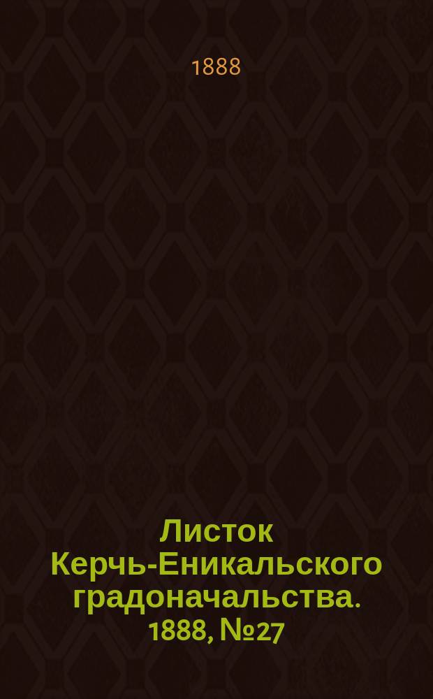 Листок Керчь-Еникальского градоначальства. 1888, № 27 (10 июля)