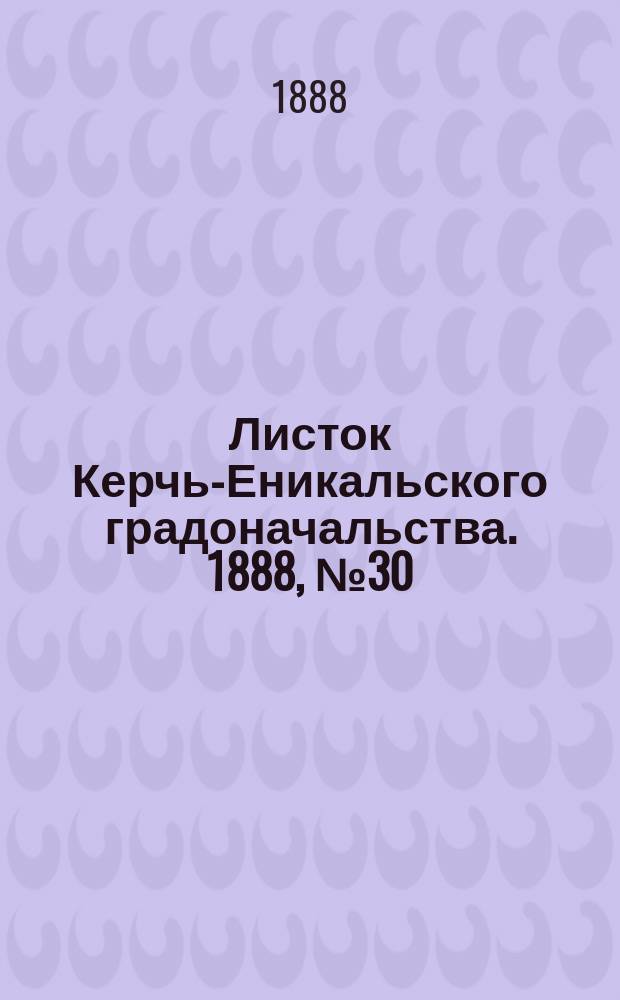Листок Керчь-Еникальского градоначальства. 1888, № 30 (31 июля)