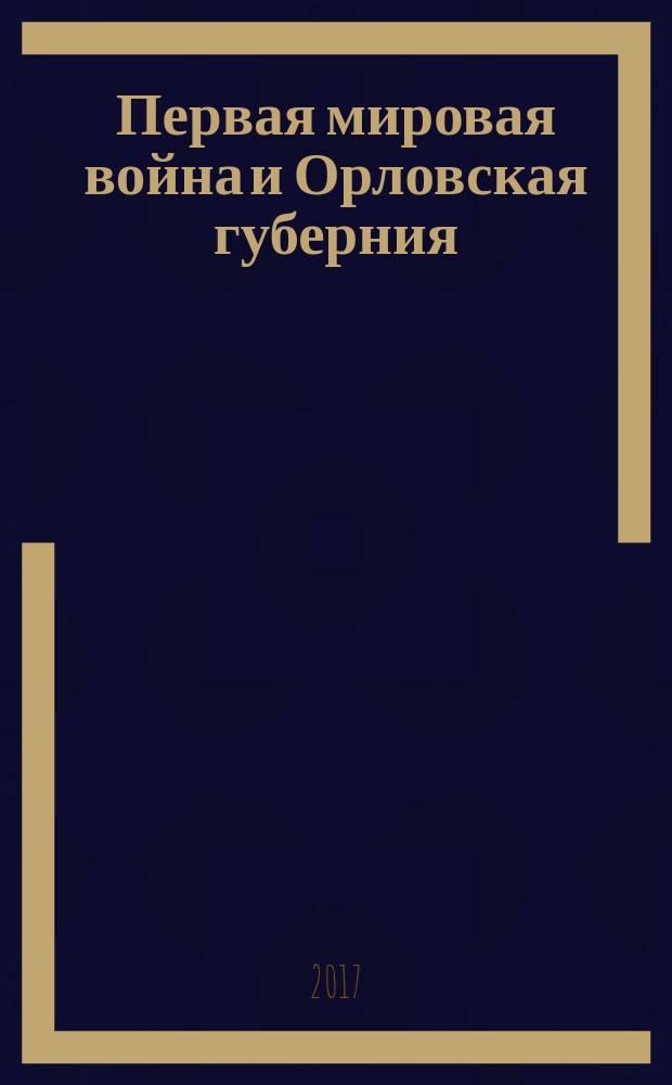 Первая мировая война и Орловская губерния (1914 - 1918 гг.) : обзор документов Государственного архива Орловской области