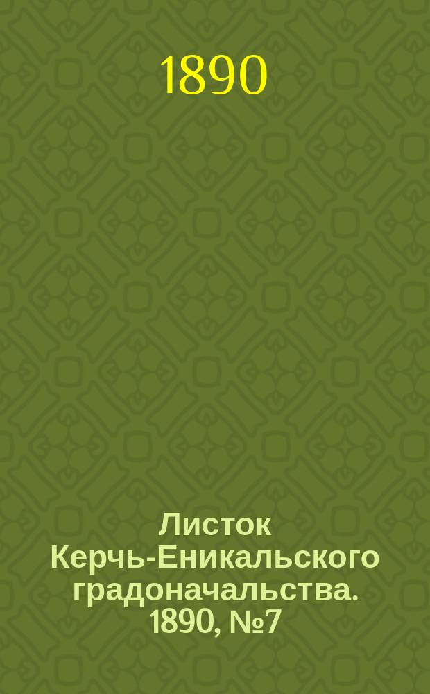 Листок Керчь-Еникальского градоначальства. 1890, № 7 (18 февр.)
