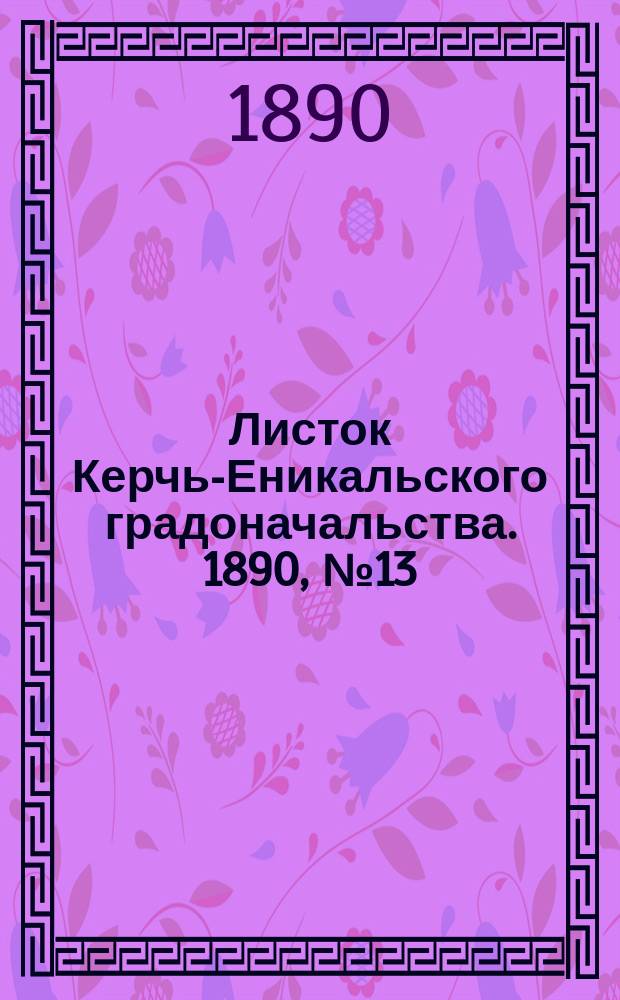 Листок Керчь-Еникальского градоначальства. 1890, № 13 (8 апр.)