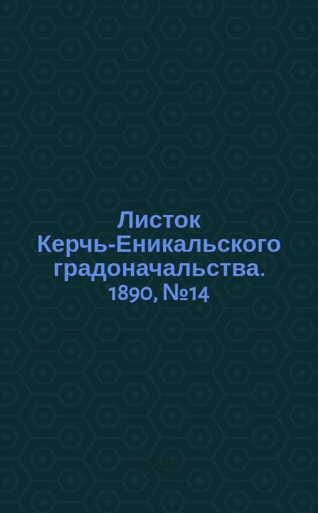 Листок Керчь-Еникальского градоначальства. 1890, № 14 (15 апр.)