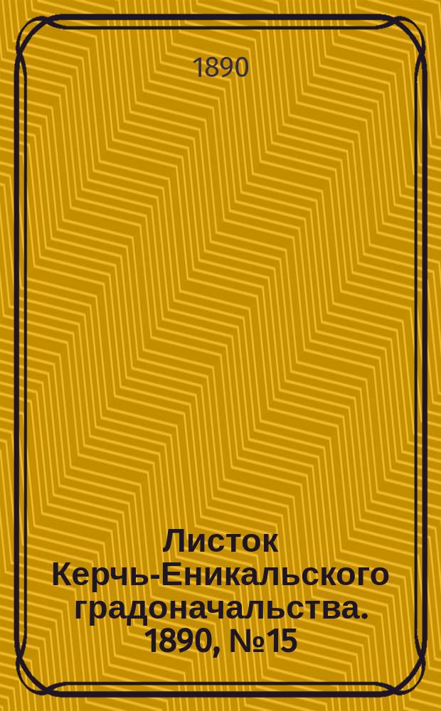 Листок Керчь-Еникальского градоначальства. 1890, № 15 (22 апр.)