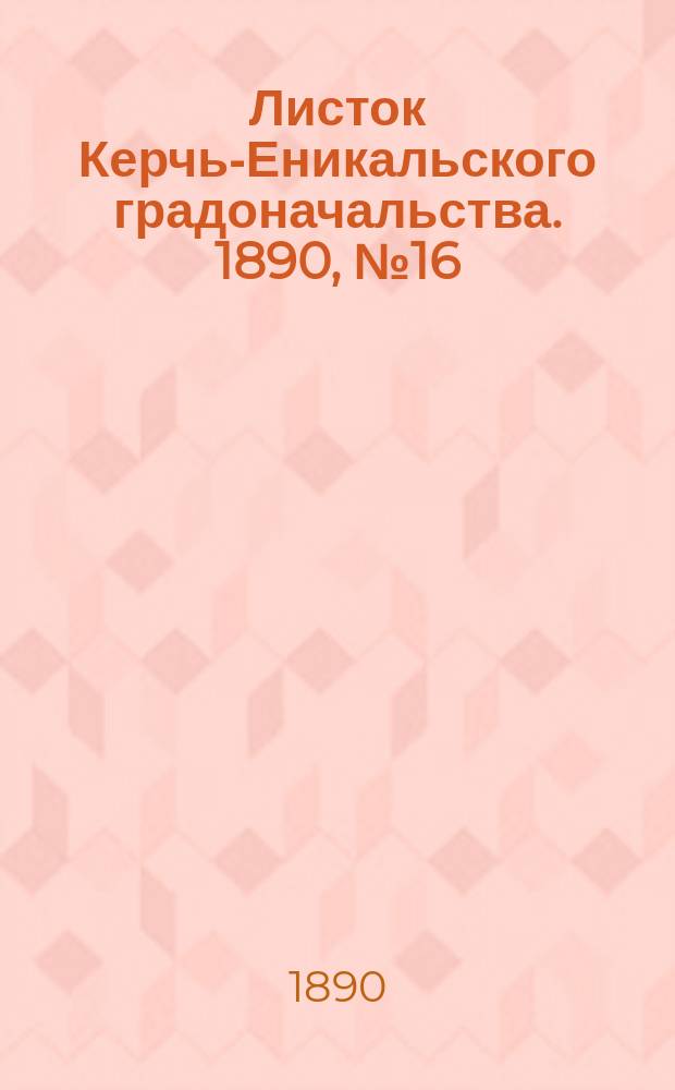 Листок Керчь-Еникальского градоначальства. 1890, № 16 (29 апр.)