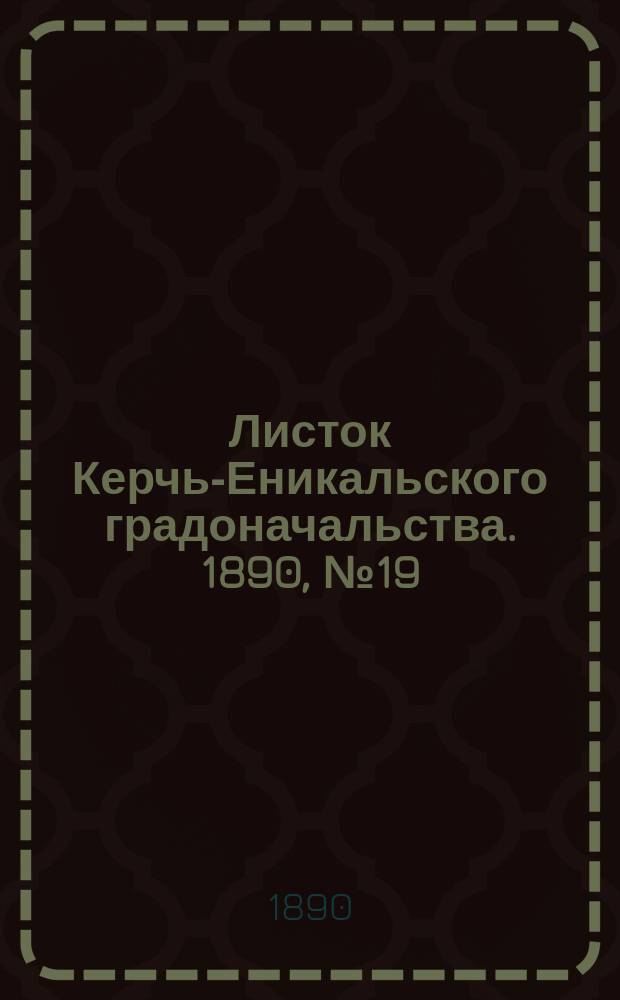 Листок Керчь-Еникальского градоначальства. 1890, № 19 (20 мая)