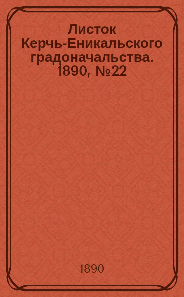Листок Керчь-Еникальского градоначальства. 1890, № 22 (10 июня)