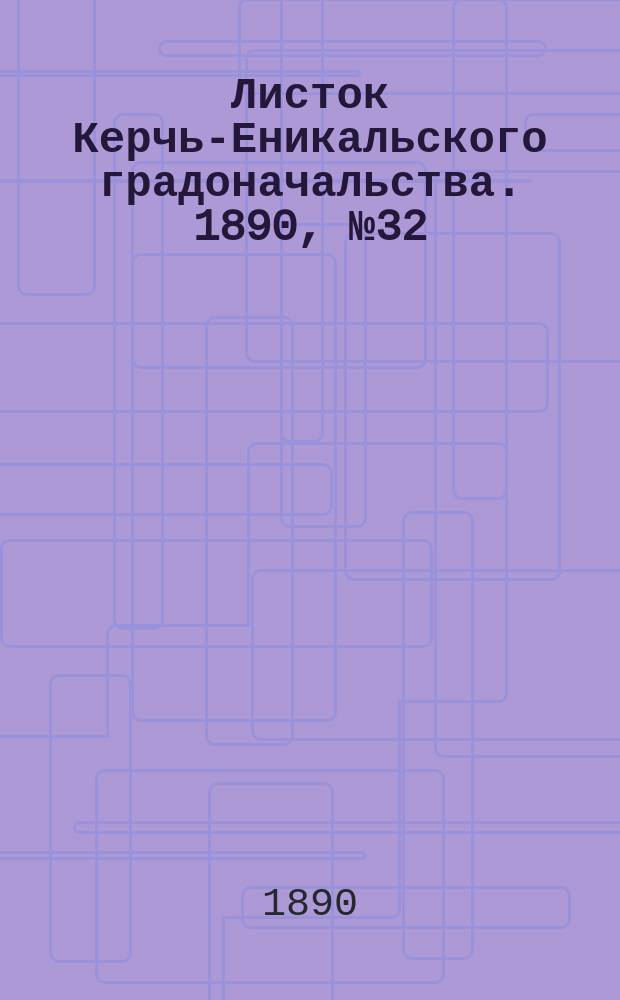 Листок Керчь-Еникальского градоначальства. 1890, № 32 (19 авг.)