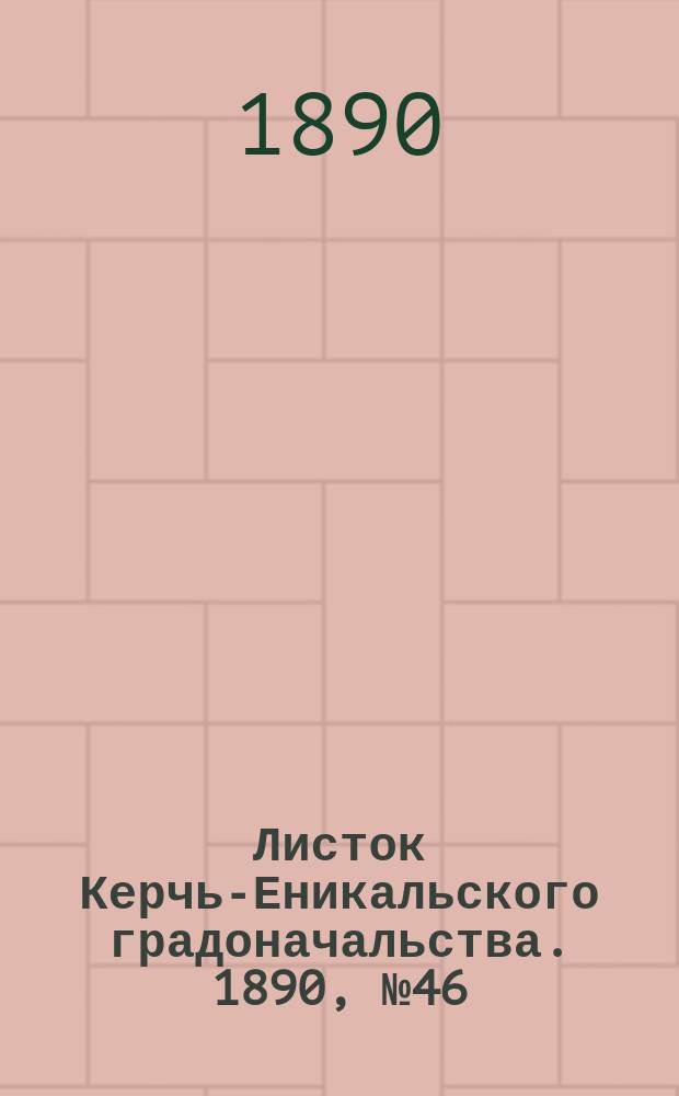Листок Керчь-Еникальского градоначальства. 1890, № 46 (25 нояб.)