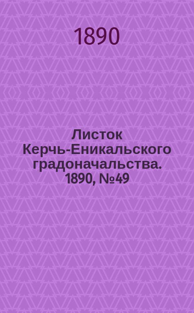 Листок Керчь-Еникальского градоначальства. 1890, № 49 (16 дек.)
