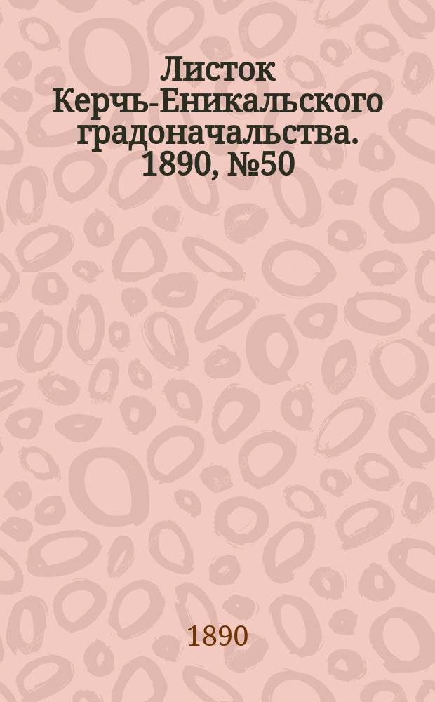 Листок Керчь-Еникальского градоначальства. 1890, № 50 (23 дек.)