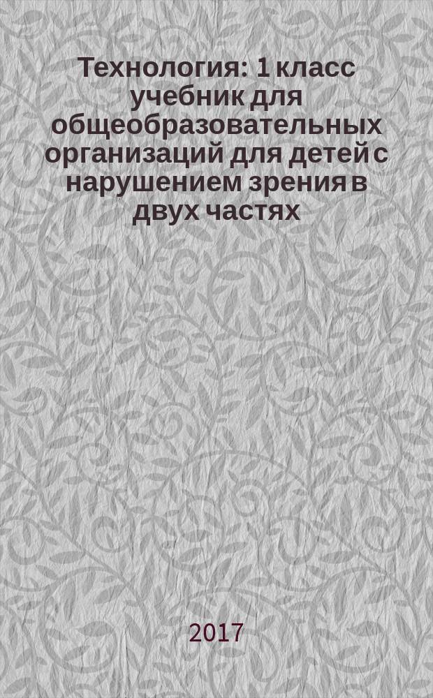 Технология : 1 класс учебник для общеобразовательных организаций [для детей с нарушением зрения] в двух частях. Ч. 1