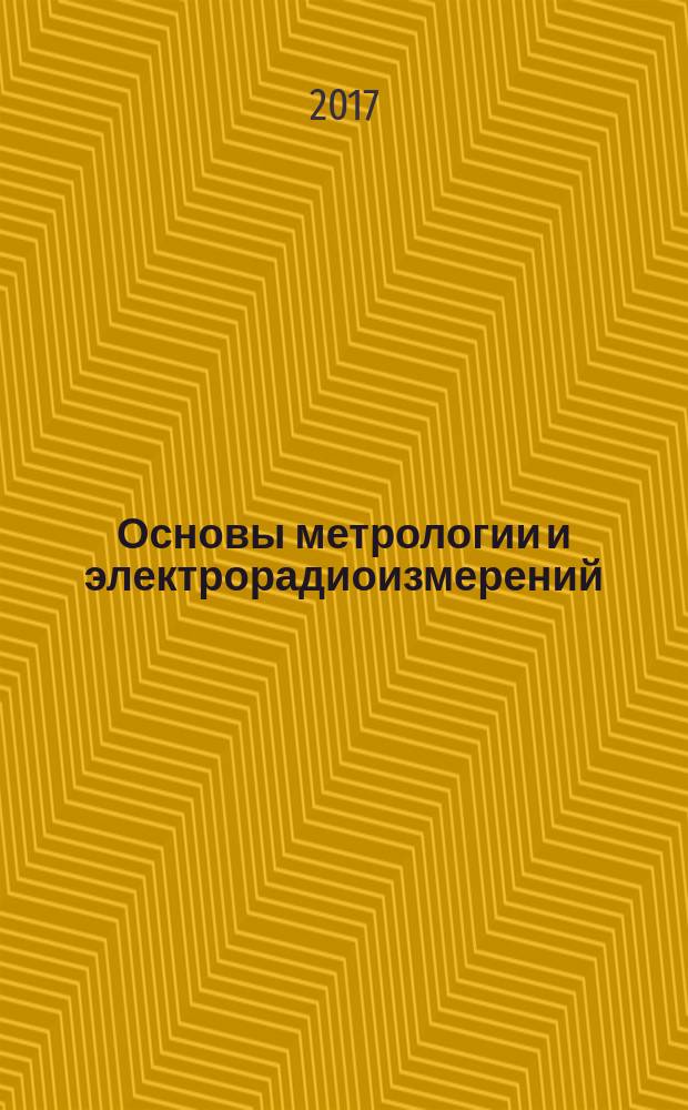 Основы метрологии и электрорадиоизмерений : учебное пособие по укрупненной группе специальностей и направлений подготовки 11.00.00 "Электроника, радиотехника и системы связи" для обучающихся по образовательным программам высшего образования уровня бакалавриат по направлению подготовки 11.03.01 "Радиотехника"