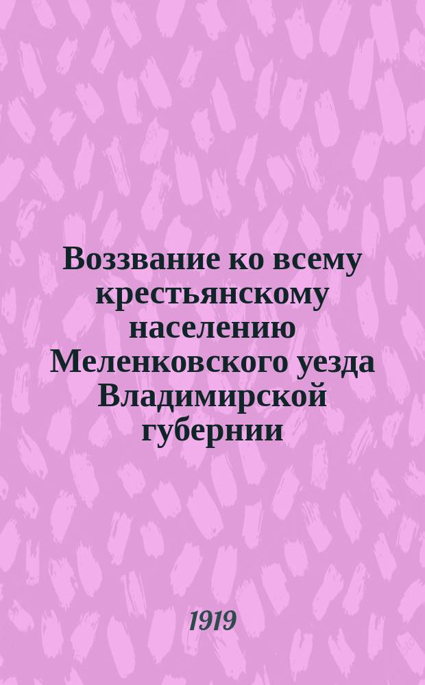 Воззвание ко всему крестьянскому населению Меленковского уезда Владимирской губернии: г. Меленки, 11 июля 1919 г. : о борьбе с распространителями провокационных слухов : листовка