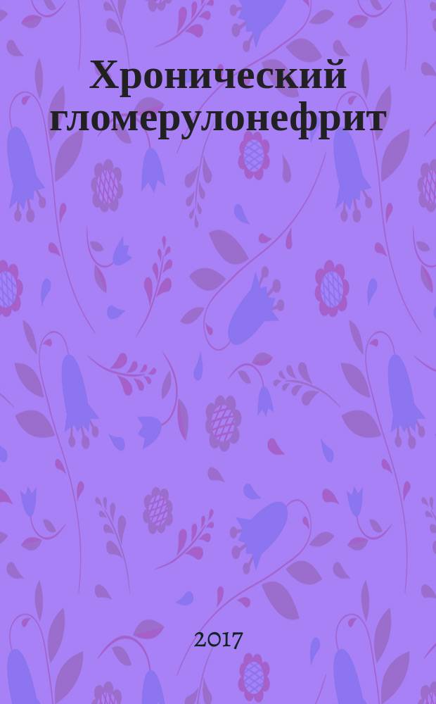 Хронический гломерулонефрит: лечение : учебное пособие : для студентов, обучающихся по специальностям "Лечебное дело" и "Педиатрия"