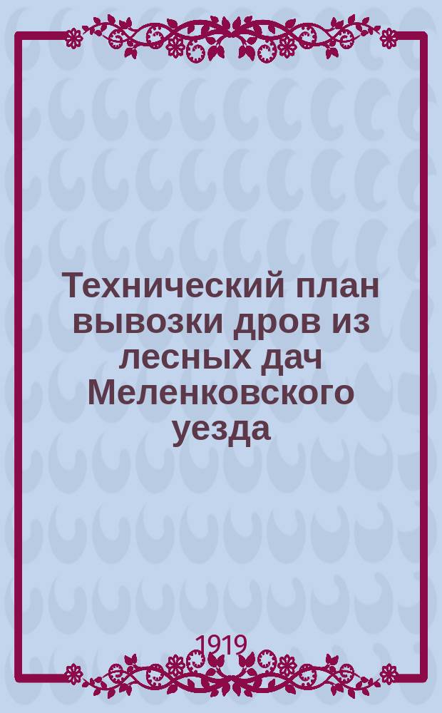 Технический план вывозки дров из лесных дач Меленковского уезда: г. Меленки, 30 ноября 1919 г. : листовка