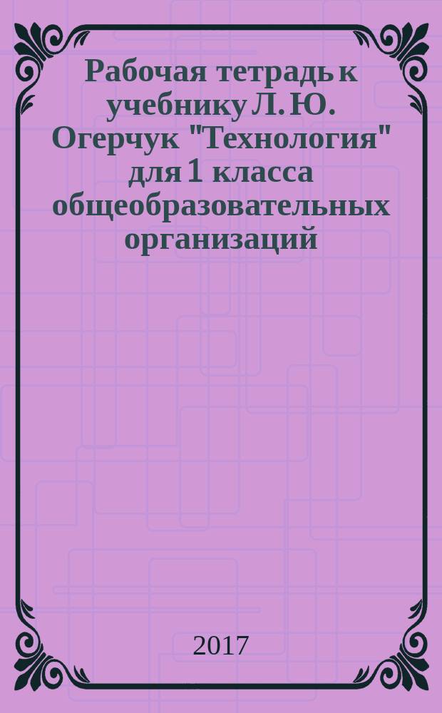 Рабочая тетрадь к учебнику Л. Ю. Огерчук "Технология" для 1 класса общеобразовательных организаций