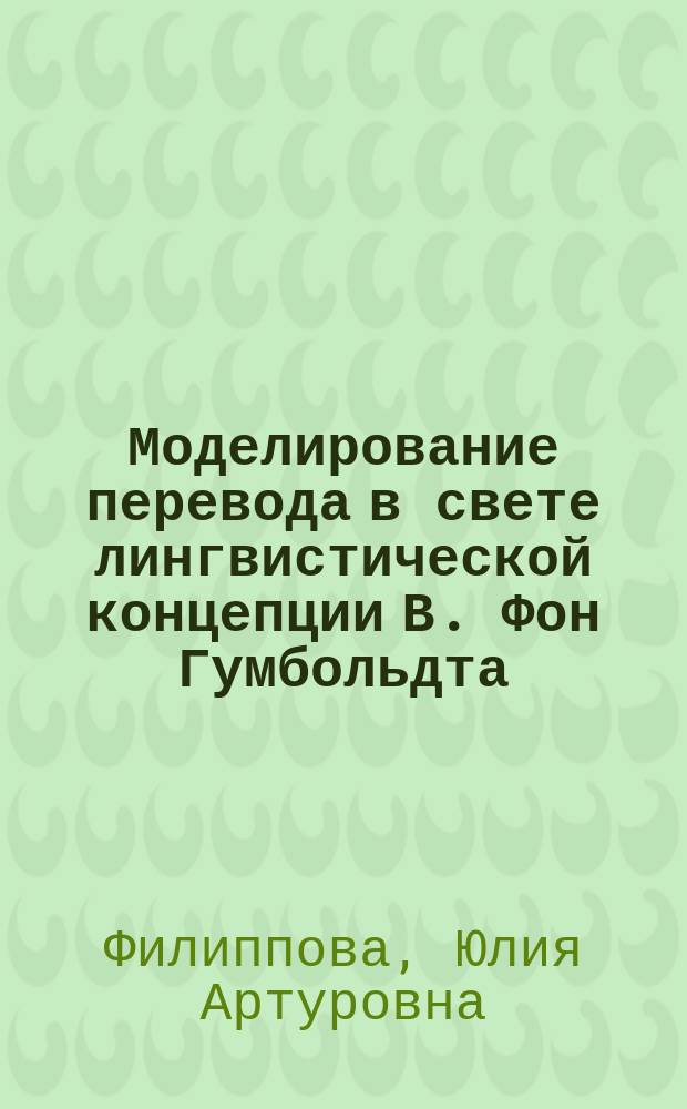 Моделирование перевода в свете лингвистической концепции В. Фон Гумбольдта (на материале художественных текстов) : автореферат дис. на соиск. уч. степ. кандидата филологических наук : специальность 10.02.20 <Сравнительно-историческое, типологическое и сопоставительное языкознание>