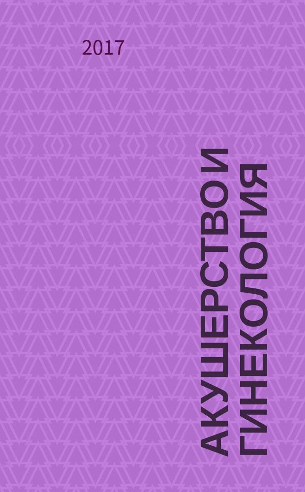 Акушерство и гинекология : новости. Мнения. Обучение журнал для непрерывного медицинского образования врачей. 2017, № 2 (16)