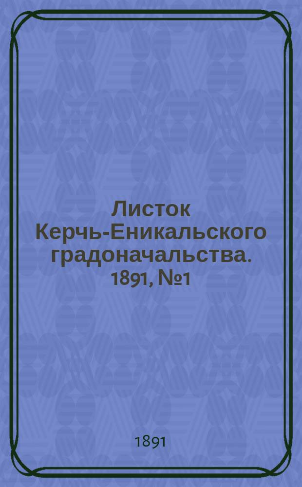 Листок Керчь-Еникальского градоначальства. 1891, № 1 (6 янв.)