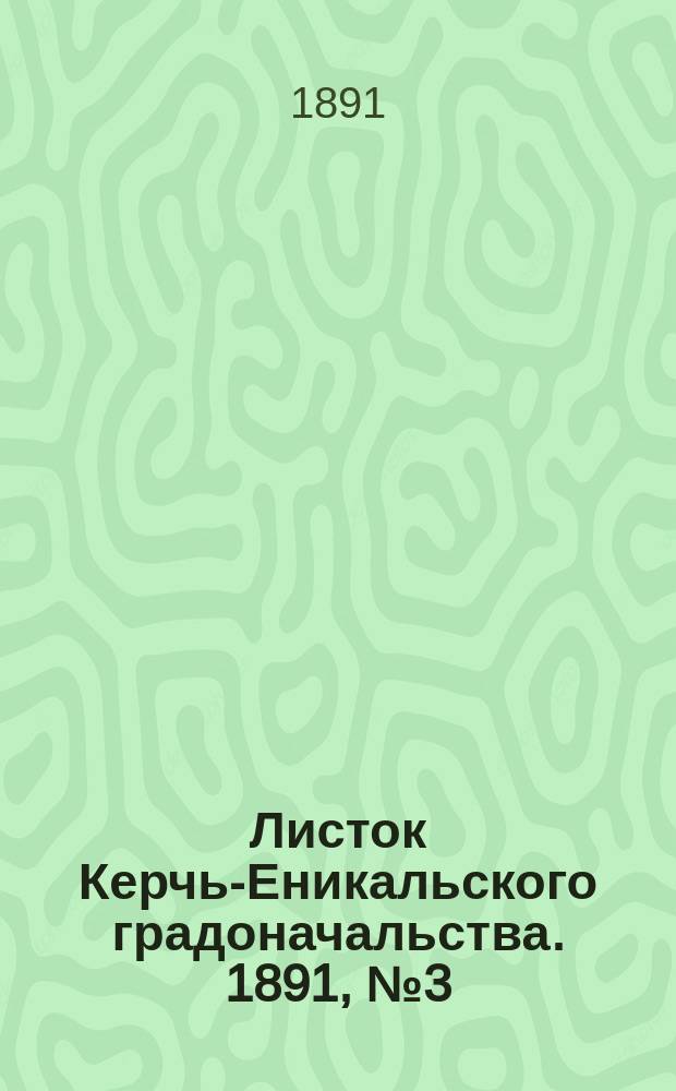 Листок Керчь-Еникальского градоначальства. 1891, № 3 (20 янв.)