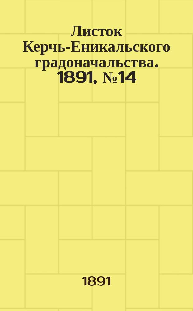 Листок Керчь-Еникальского градоначальства. 1891, № 14 (7 апр.)