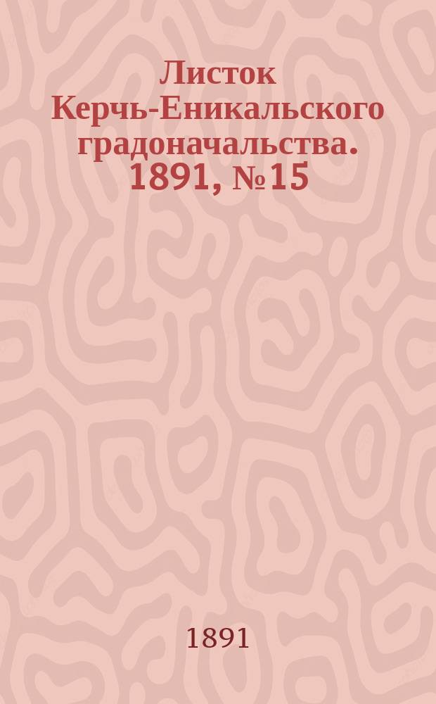 Листок Керчь-Еникальского градоначальства. 1891, № 15 (14 апр.)