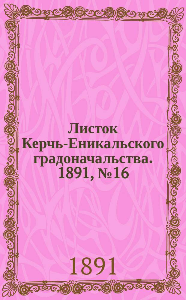 Листок Керчь-Еникальского градоначальства. 1891, № 16 (28 апр.)