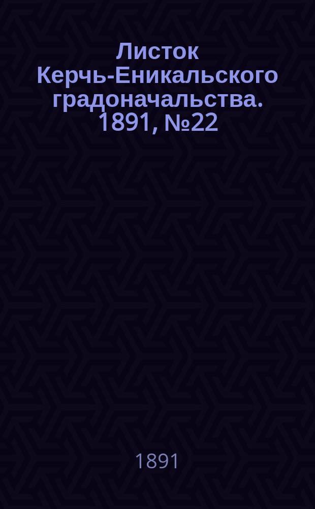 Листок Керчь-Еникальского градоначальства. 1891, № 22 (9 июня)