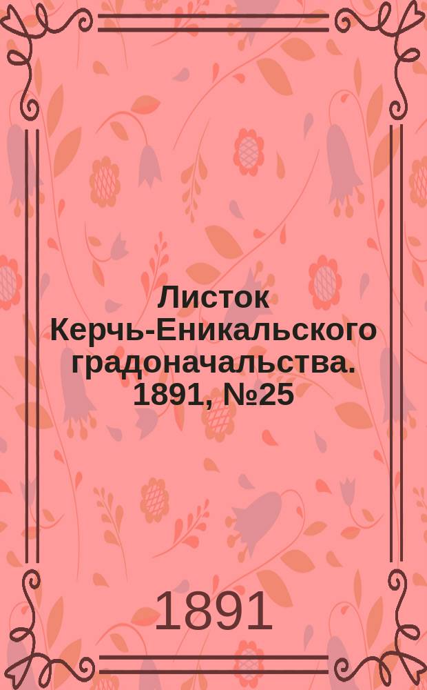 Листок Керчь-Еникальского градоначальства. 1891, № 25 (30 июня)