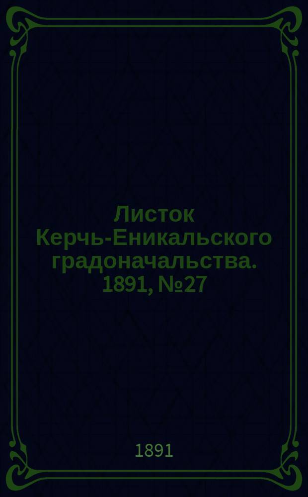 Листок Керчь-Еникальского градоначальства. 1891, № 27 (14 июля)