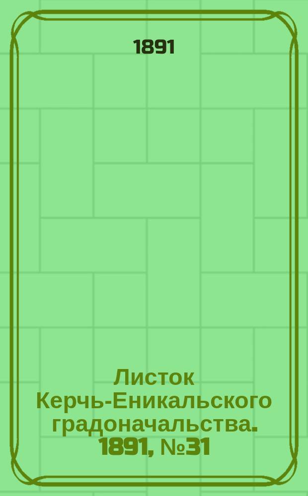 Листок Керчь-Еникальского градоначальства. 1891, № 31 (11 авг.)