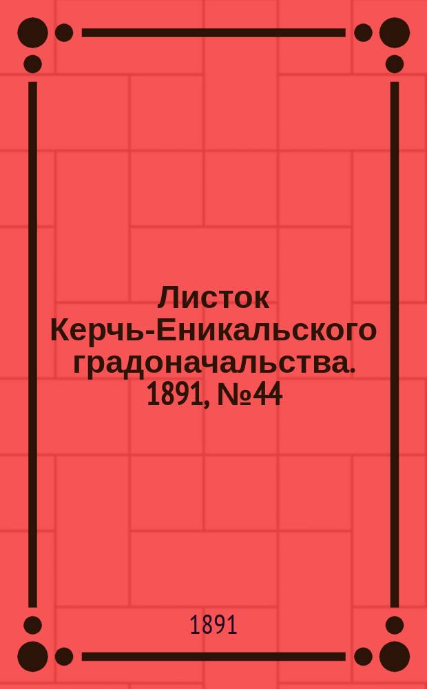 Листок Керчь-Еникальского градоначальства. 1891, № 44 (10 нояб.)